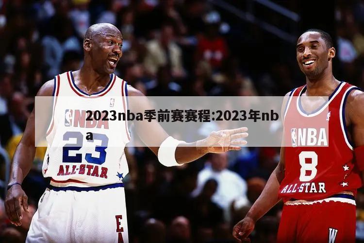 2023nba季前赛赛程:2023年nba