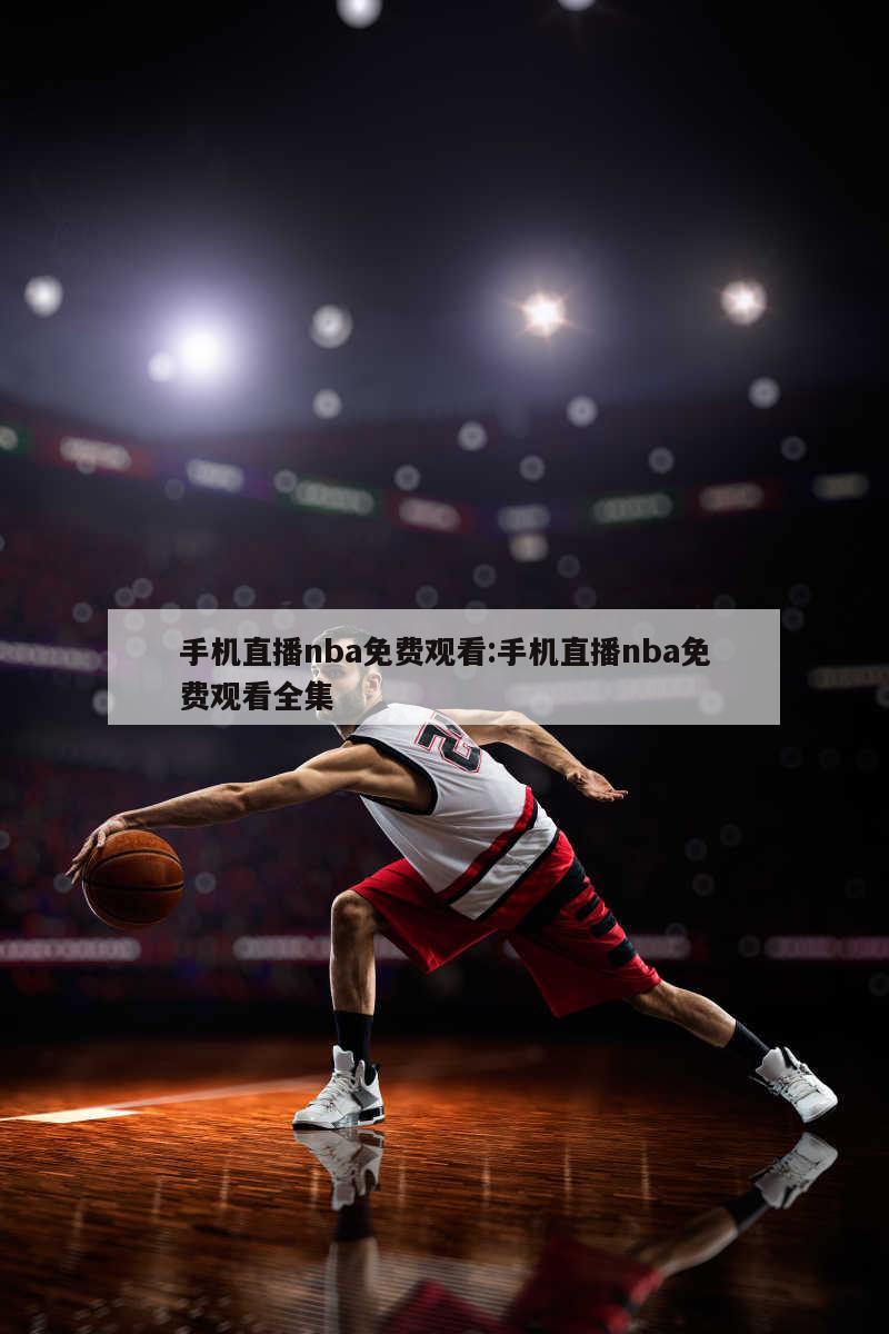 手机直播nba免费观看:手机直播nba免费观看全集