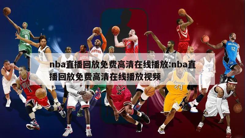 nba直播回放免费高清在线播放:nba直播回放免费高清在线播放视频