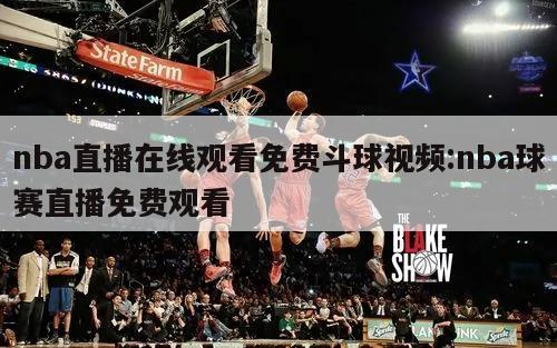 nba直播在线观看免费斗球视频:nba球赛直播免费观看