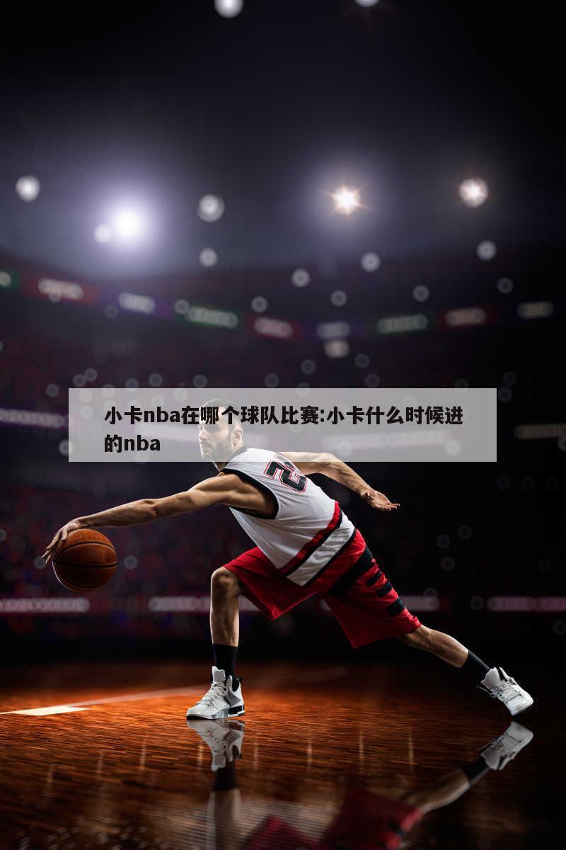 小卡nba在哪个球队比赛:小卡什么时候进的nba