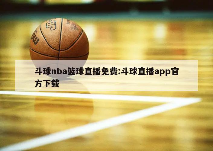 斗球nba篮球直播免费:斗球直播app官方下载