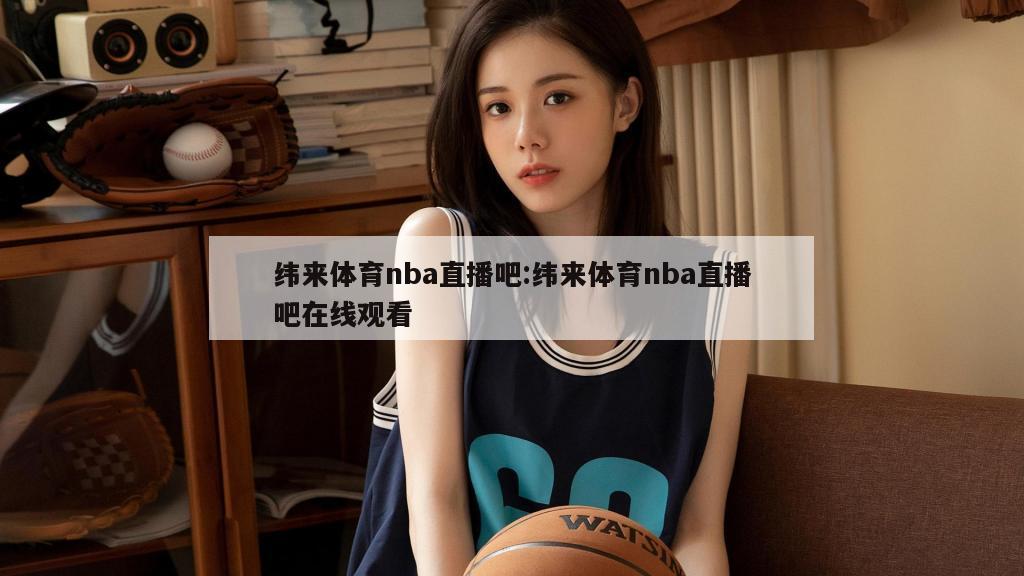 纬来体育nba直播吧:纬来体育nba直播吧在线观看