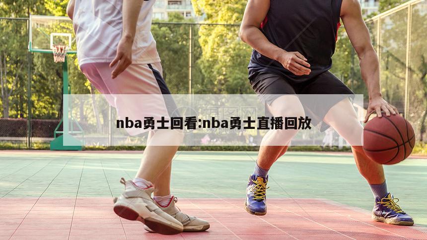 nba勇士回看:nba勇士直播回放