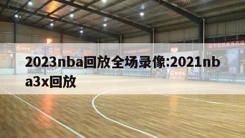 2023nba回放全场录像:2021nba3x回放