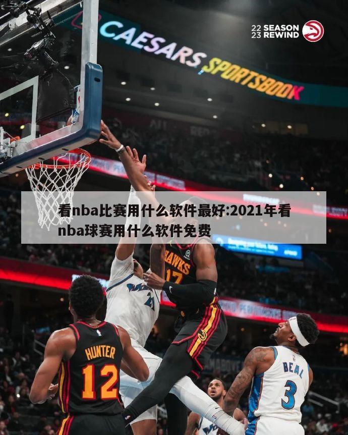 看nba比赛用什么软件最好:2021年看nba球赛用什么软件免费