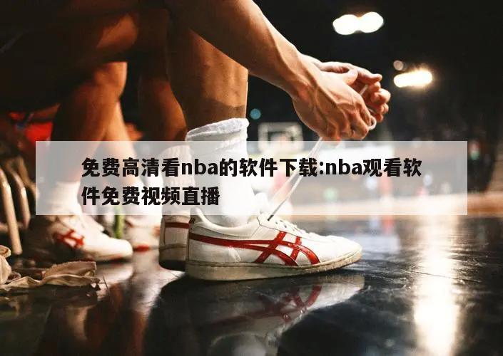 免费高清看nba的软件下载:nba观看软件免费视频直播