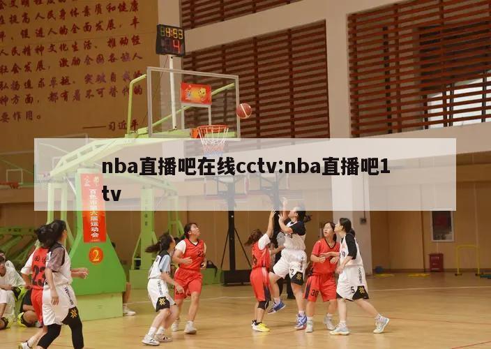 nba直播吧在线cctv:nba直播吧1tv