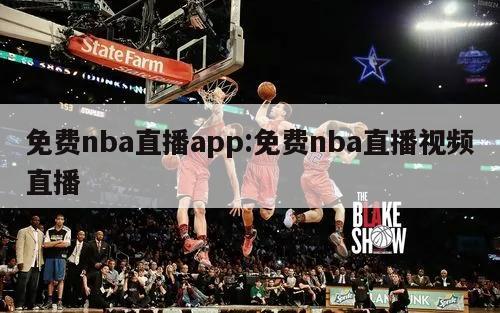 免费nba直播app:免费nba直播视频直播