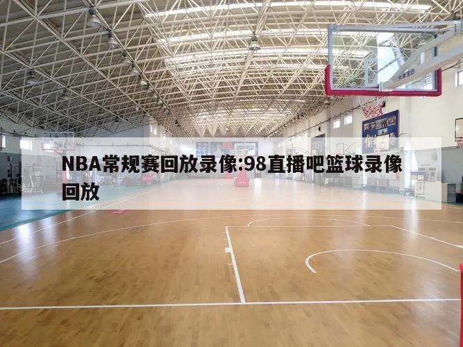 NBA常规赛回放录像:98直播吧篮球录像回放