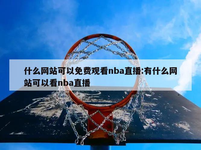 什么网站可以免费观看nba直播:有什么网站可以看nba直播