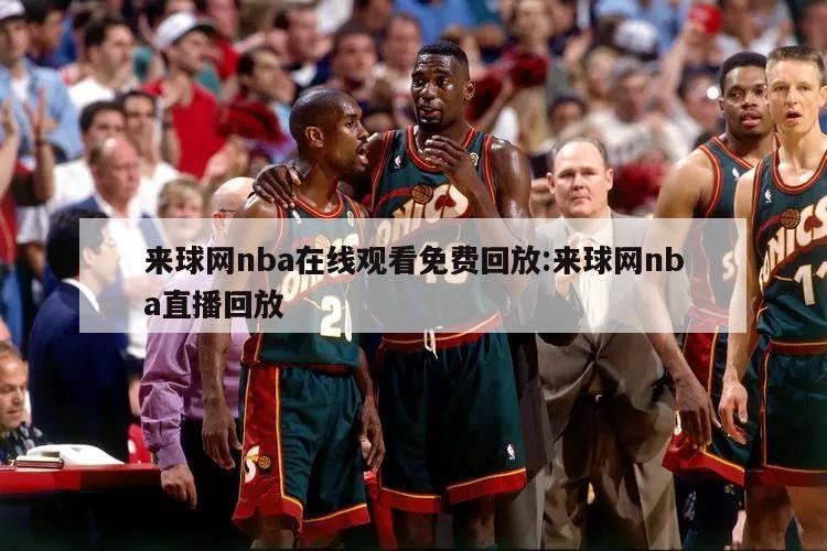 来球网nba在线观看免费回放:来球网nba直播回放