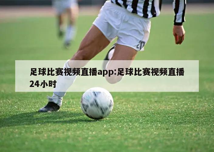 足球比赛视频直播app:足球比赛视频直播24小时