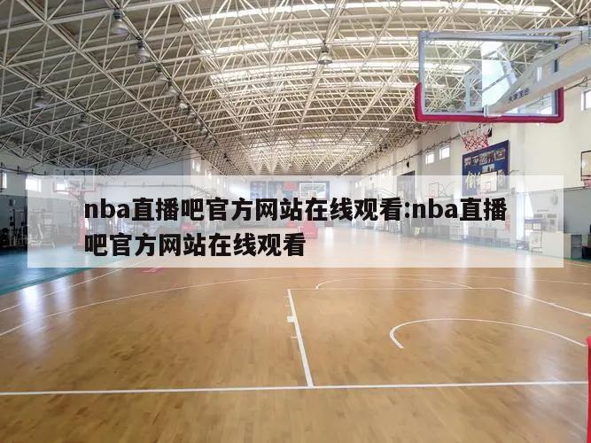 nba直播吧官方网站在线观看:nba直播吧官方网站在线观看